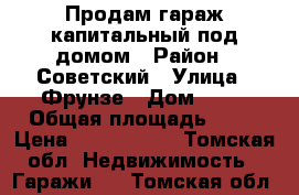 Продам гараж капитальный под домом › Район ­ Советский › Улица ­ Фрунзе › Дом ­ 26 › Общая площадь ­ 28 › Цена ­ 1 100 000 - Томская обл. Недвижимость » Гаражи   . Томская обл.